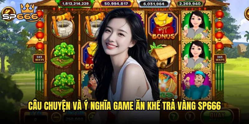 Câu chuyện và ý nghĩa game Ăn khế trả vàng Sp666
